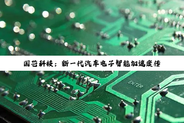 国芯科技：新一代汽车电子智能加速度传感器芯片产品“CMA2100B”内部测试成功