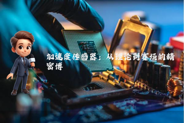 加速度传感器：从理论到赛场的精密博弈